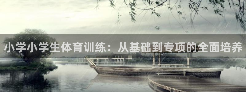 球王会体育：小学小学生体育训练：从基础到专项的全面培养