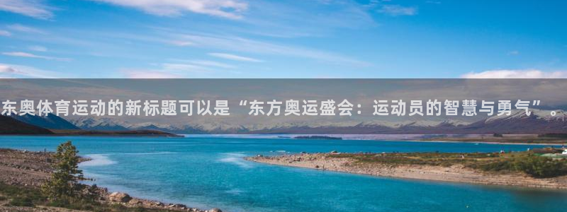 球王会体育：东奥体育运动的新标题可以是“东方奥运盛会：运动员的智慧与勇气”。