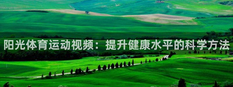 球王会体育：阳光体育运动视频：提升健康水平的科学方法