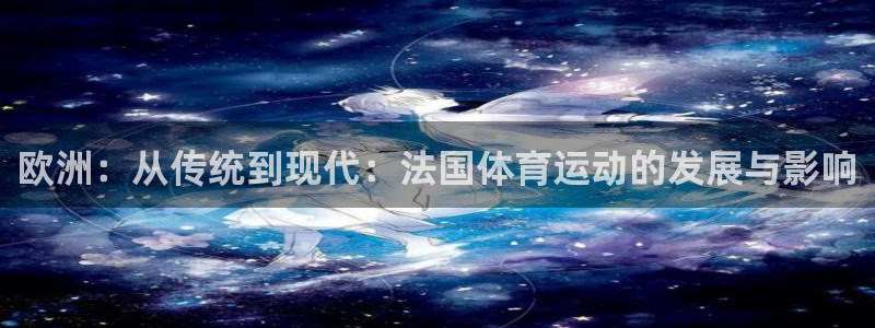 球王会体育：欧洲：从传统到现代：法国体育运动的发展与影响