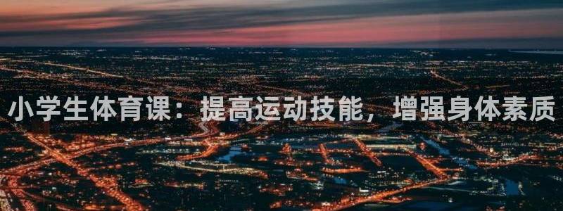 球王会体育：小学生体育课：提高运动技能，增强身体素质