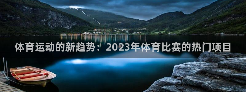 球王会体育：体育运动的新趋势：2023年体育比赛的热门项目