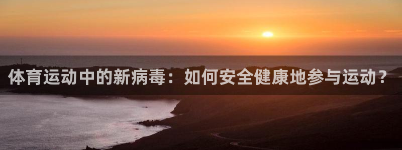 球王会体育：体育运动中的新病毒：如何安全健康地参与运动？