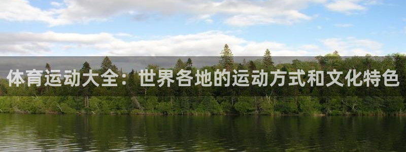 球王会体育：体育运动大全：世界各地的运动方式和文化特色