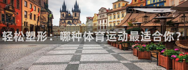 球王会体育：轻松塑形：哪种体育运动最适合你？